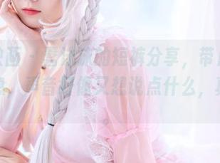 喵糖映画 - 蠢沫沫的短裤分享，带点随意的气息，声音好像又想说点什么，真有趣。