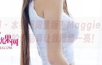 尤果网 - 水手服限量版？Maggie，图库里的作品真让我眼睛一亮！