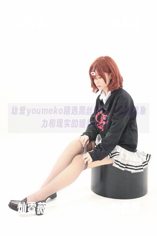 幼爱youmeko精选黑丝眼镜，看见想象力和现实的缠绵对话。