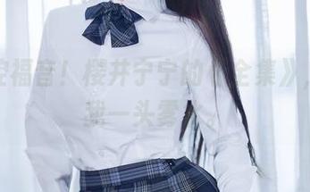 眼镜控福音！樱井宁宁的《全集》，看得我一头雾水。